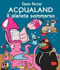 Acqualand<br>Il Pianeta Sommerso<br>Papaco Heroes
