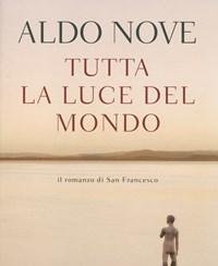 Tutta La Luce Del Mondo<br>Il Romanzo Di San Francesco