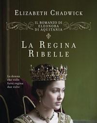 La Regina Ribelle<br>Il Romanzo Di Eleonora DAquitania