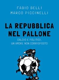 La Repubblica Nel Pallone<br>Calcio E Politici, Un Amore Non Corrisposto