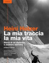 Heini Holzer<br>La Mia Traccia, La Mia Vita<br>Storia Di Un Alpinista E Sciatore Estremo