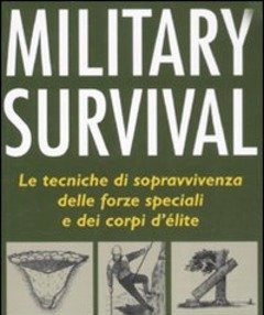 Military Survival<br>Le Tecniche Di Sopravvivenza Delle Forze Speciali E Dei Corpi D"élite