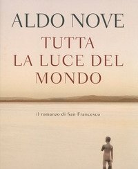 Tutta La Luce Del Mondo<br>Il Romanzo Di San Francesco