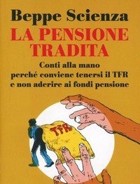La Pensione Tradita<br>Conti Alla Mano, Perché Conviene Tenersi Il TFR E Non Aderire Ai Fondi Pensione