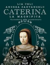 Caterina La Magnifica<br>Vita Straordinaria Di Una Geniale Innovatrice