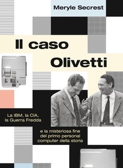 Il Caso Olivetti<br>La IBM, La CIA, La Guerra Fredda E La Misteriosa Fine Del Primo Personal Computer Della Storia