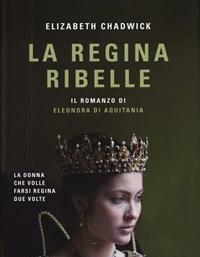 La Regina Ribelle<br>Il Romanzo Di Eleonora Di Aquitania
