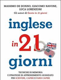 Inglese In 21 Giorni<br>Tecniche Di Memoria E Strategie Di Apprendimento Avanzato Per Scrivere, Capire E Farsi Capire