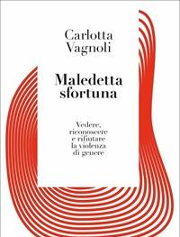 Maledetta Sfortuna<br>Vedere, Riconoscere E Rifiutare La Violenza Di Genere