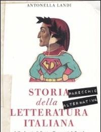 Storia (parecchio Alternativa) Della Letteratura Italiana Dalle Sbornie Di Dante Alle Amanti Di Foscolo, Dalla Sorella Di Pascoli Alla Costola Di DAnn