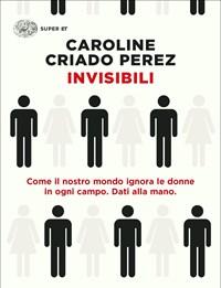 Invisibili<br>Come Il Nostro Mondo Ignora Le Donne In Ogni Campo<br>Dati Alla Mano.