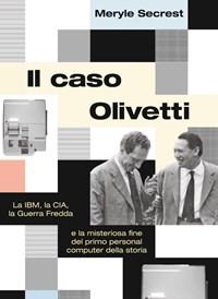 Il Caso Olivetti<br>La IBM, La CIA, La Guerra Fredda E La Misteriosa Fine Del Primo Personal Computer Della Storia