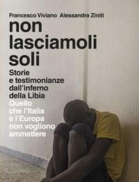 Non Lasciamoli Soli<br>Storie E Testimonianze Dallinferno Della Libia<br>Quello Che LItalia E LEuropa Non Vogliono Ammettere