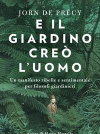 E Il Giardino Creò Luomo<br>Un Manifesto Ribelle E Sentimentale Per Filosofi Giardinieri