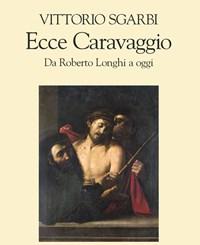 Ecce Caravaggio<br>Da Roberto Longhi A Oggi