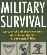 Military Survival<br>Le Tecniche Di Sopravvivenza Delle Forze Speciali E Dei Corpi Délite