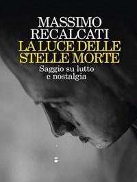 La Luce Delle Stelle Morte<br>Saggio Su Lutto E Nostalgia