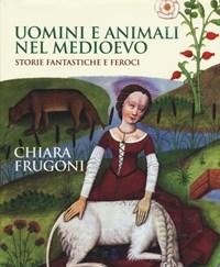 Uomini E Animali Nel Medioevo<br>Storie Fantastiche E Feroci