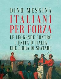 Italiani Per Forza<br>Le Leggende Contro LUnità DItalia Che è Ora Di Sfatare