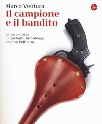 Il Campione E Il Bandito<br>La Vera Storia Di Costante Girardengo E Sante Pollastro