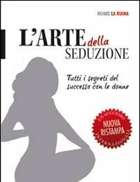 L Arte Della Seduzione<br>Tutti I Segreti Del Successo Con Le Donne