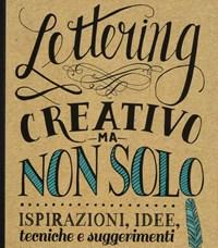 Lettering Creativo Ma Non Solo<br>Ispirazioni, Idee, Tecniche E Suggerimenti Per Trasformare Le Tue Scritte In Bellissime Opere Darte