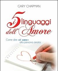 I Cinque Linguaggi Dellamore<br>Come Dire «ti Amo» Alla Persona Amata