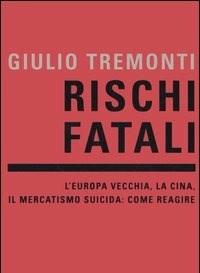 Rischi Fatali<br>LEuropa Vecchia, La Cina, Il Mercatismo Suicida Come Reagire