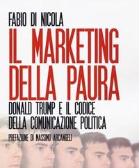 Il Marketing Della Paura<br>Donald Trump E Il Codice Della Comunicazione Politica