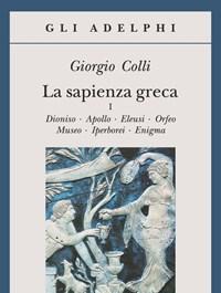 La Sapienza Greca<br>Dioniso, Apollo, Eleusi, Orfeo, Museo, Iperborei, Enigma<br>Vol<br>1