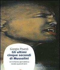 Gli Ultimi Cinque Secondi Di Mussolini<br>Uninchiesta Giornalistica Durata Quarantanni