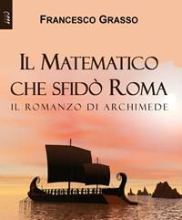 Il Matematico Che Sfidò Roma<br>Il Romanzo Di Archimede
