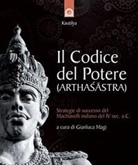 Il Codice Del Potere (Arthasastra)<br>Strategie Di Successo Del Machiavelli Indiano Del IV Sec<br>A.C.