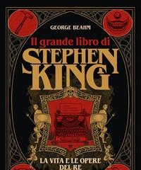 Il Grande Libro Di Stephen King<br>La Vita E Le Opere Del Re Del Terrore