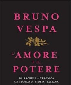 L" Amore E Il Potere<br>Da Rachele A Veronica, Un Secolo Di Storia Italiana