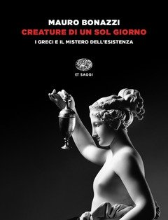 Creature Di Un Sol Giorno<br>I Greci E Il Mistero Dell"esistenza