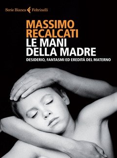 Le Mani Della Madre<br>Desiderio, Fantasmi Ed Eredità Del Materno