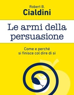 Le Armi Della Persuasione<br>Come E Perché Si Finisce Col Dire Di Sì