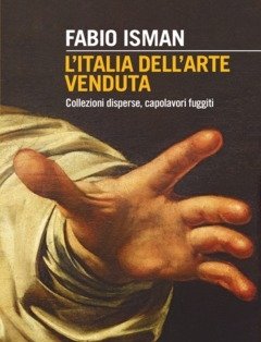 L" Italia Dell"arte Venduta<br>Collezioni Disperse, Capolavori Fuggiti