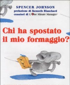 Chi Ha Spostato Il Mio Formaggio? Cambiare Se Stessi In Un Mondo Che Cambia In Azienda, A Casa, Nella Vita Di Tutti I Giorni