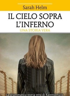 Il Cielo Sopra L"inferno<br>La Drammatica Storia Vera Di Ravensbrück Il Campo Di Concentramento Nazista Per Sole Donne