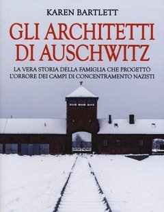 Gli Architetti Di Auschwitz<br>La Vera Storia Della Famiglia Che Progettò L"orrore Dei Campi Di Concentramento Nazisti