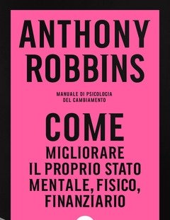 Come Migliorare Il Proprio Stato Mentale, Fisico E Finanziario<br>Manuale Di Psicologia Del Cambiamento