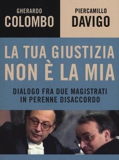 La Tua Giustizia Non è La Mia<br>Dialogo Fra Due Magistrati In Perenne Disaccordo