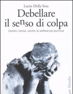 Debellare Il Senso Di Colpa<br>Contro L"ansia, Contro La Sofferenza Psichica