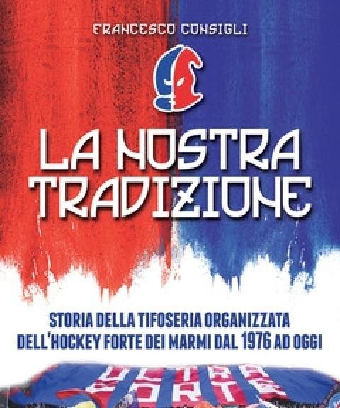 La Nostra Tradizione<br>Storia Della Tifoseria Organizzata Dell"Hockey Forte Dei Marmi Dal 1976 Ad Oggi