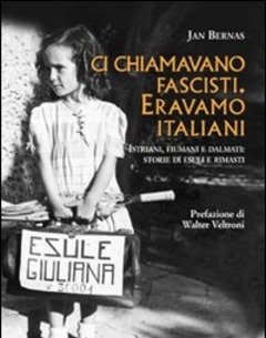 Ci Chiamavano Fascisti<br>Eravamo Italiani<br>Istriani, Fiumani E Dalmati Storie Di Esuli E Rimasti