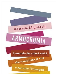Armocromia<br>Il Metodo Dei Colori Amici Che Rivoluziona La Vita E Non Solo L"immagine