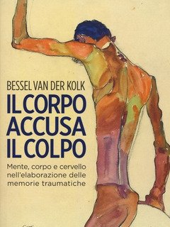 Il Corpo Accusa Il Colpo<br>Mente, Corpo E Cervello Nell"elaborazione Delle Memorie Traumatiche