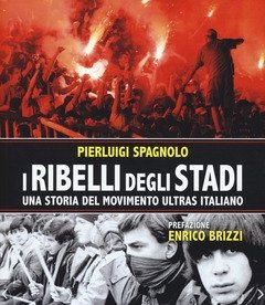I Ribelli Degli Stadi<br>Una Storia Del Movimento Ultras Italiano